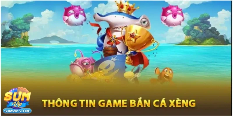 Đặc điểm siêu nổi bật của bắn cá xèng