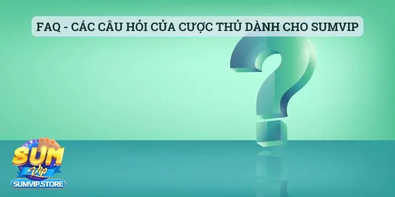 FAQ - Các câu hỏi của cược thủ dành cho cổng cược Sumvip