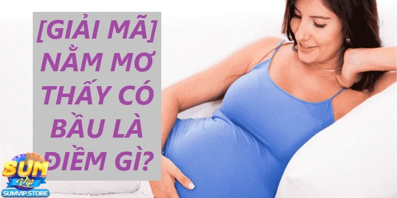 Ngủ mơ thấy mình có bầu – Dự báo về những cơ hội mới